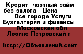Кредит, частный займ без залога › Цена ­ 3 000 000 - Все города Услуги » Бухгалтерия и финансы   . Московская обл.,Лосино-Петровский г.
